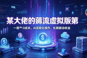 某大佬的薅流虚拟版第一期丨0成本，AI流程化操作，长期被动收益