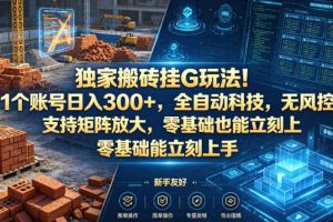 独家搬砖挂G玩法！1个账号日入300+，全自动科技，无风控支持矩阵放大，零基础也能立刻上手【揭秘】