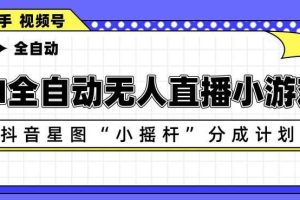 AI全自动直播小游戏，抖音星图小摇杆分成计划，支持多账号矩阵化运营【揭秘】