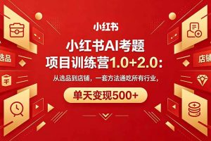 （18270期）黄岛主小红书AI考题项目训练营1.0+2.0：从选品到店铺，一套方法通吃所有行业，单天变现500+