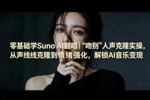 零基础学Suno AI翻唱｜《吻别》人声克隆实操，从声线克隆到情绪强化，解锁AI音乐变现
