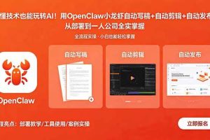 (18487期)不懂技术也能玩转AI!用OpenClaw小龙虾自动写稿+自动剪辑+自动发布,从部署到一人公司全实操