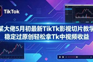 某大佬5月初最新TikTk影视切片教学,稳定过原创轻松拿Tk中视频收益