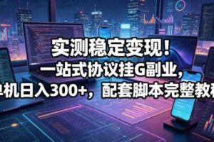 实测稳定变现!一站式协议挂G副业,单机日入300+,配套脚本完整教程【揭秘】