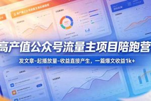 高产值公众号流量主项目陪跑营,发文章-起播放量-收益直接产生,一篇爆文收益1k+
