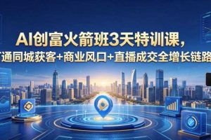 AI创富火箭班3天特训课,打通同城获客+商业风口+直播成交全增长链路,2026年4月新课