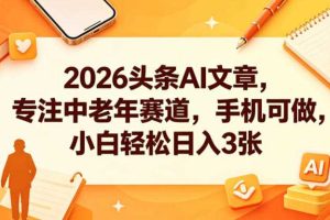 2026头条AI文章,专注中老年赛道,手机可做,小白轻松日入3张