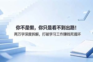 (18743期)付费文章:你不是懒,你只是看不到出路!两万字深度拆解,打破学习工作赚钱死循环