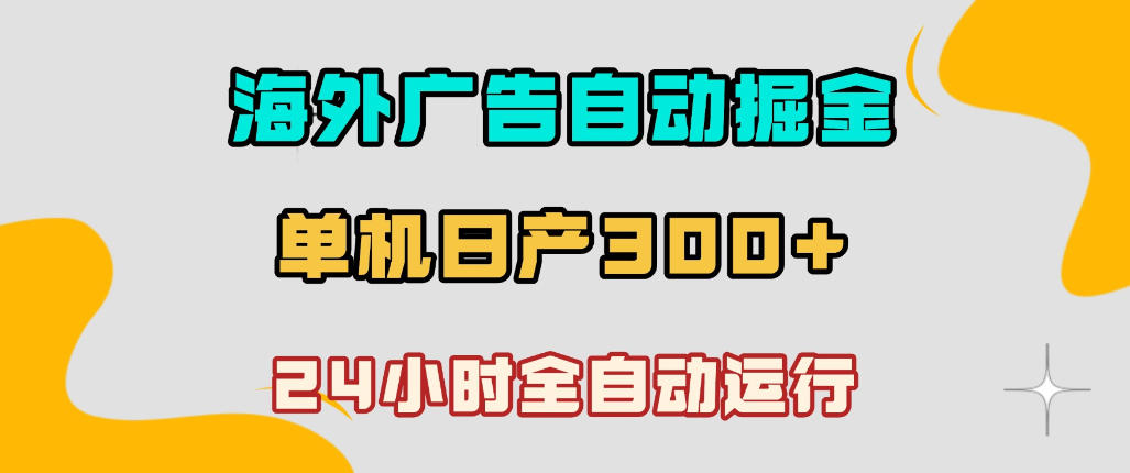 海外广告自动掘金,单台电脑日产300+,小白可操作,24小时全自动运行【揭秘】