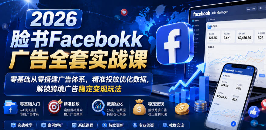 2026脸书Facebook广告全套实战课,零基础从零搭建广告体系,精准投放优化数据,解锁跨境广告稳定变现玩法