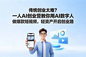 (18832期)传统创业太难?一人AI创业营教你用AI数字人做爆款短视频,轻资产开启创业路