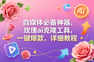 (18852期)玫瑰克隆工具,一键爆款ai,自媒体必备神器,50多个功能,详细教程