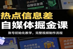 热点信息差自媒体掘金课:账号初始化教学,完整视频制作流程