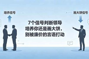 (18941期)付费文章:7个信号判断领导培养你还是画大饼,别被廉价的言语打动