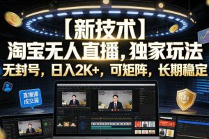 【新技术】淘宝无人直播,独家玩法,无封号,日入2K+,可矩阵,长期稳定【揭秘】