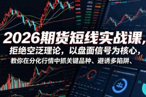 2026期货短线实战课，拒绝空泛理论，以盘面信号为核心，教你在分化行情中抓关键品种、避诱多陷阱（更新）