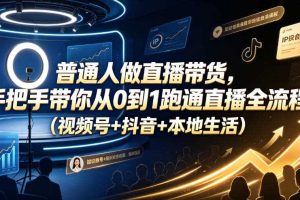 普通人做直播带货，手把手带你从0到1跑通直播全流程（视频号+抖音+本地生活）