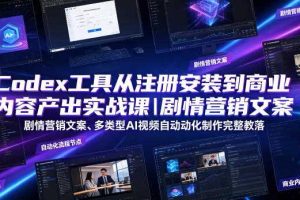 Codex工具从注册安装到商业内容产出实战课｜剧情营销文案、多类型AI视频自动化制作完整落地教程