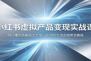 小红书虚拟产品变现实战课:同行爆款拆解图文起号,低风险引流合规带货教程