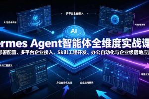 Hermes Agent智能体全维度实战课程|从零部署配置、多平台企业接入、Skill工程开发、办公自动化与企业级落地应用教程