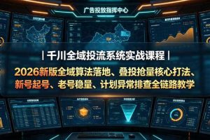 千川全域投流系统实战课程|2026新版全域算法落地、叠投抢量核心打法、新号起号、老号稳量、计划异常排查全链路教学