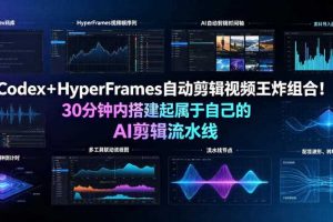 Codex+HyperFrames自动剪辑视频王炸组合!30分钟内搭建起属于自己的AI剪辑流水线(完整版实操教程手册)