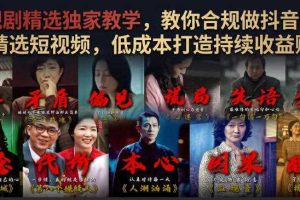 电视剧精选独家教学,教你合规做抖音影视剧精选短视频,低成本打造持续收益账号