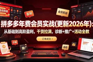 (19290期)拼多多年费会员实战(更新2026年):从基础到高阶盈利,干货拉满,诊断+推广+活动全教