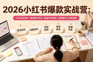 （19332期）2026小红书爆款实战营：15天系统特训｜精准账号定位｜黄金内容结构｜成套素材公式落地教程