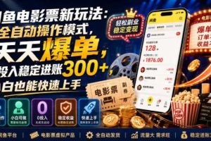 闲鱼电影票新玩法:全自动操作模式,天天爆单,0投入稳定进账300+,小白也能快速上手【揭秘】