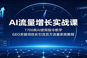 AI流量增长实战课:1700类AI使用指令教学,GEO关键词优化引流百万流量系统教程