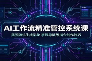 AI工作流精准管控系统课：摆脱随机生成乱象，掌握导演级指令创作技巧