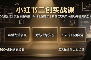 （19370期）小红书二创实战课：200店验证｜素材去重裂变｜对标上架定价｜新店5天突破冷启动完整实操教程