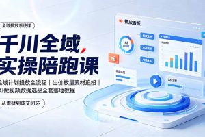 （19392期）千川全域实操陪跑课：全域计划投放全流程｜出价放量素材追投｜AI做视频数据选品全套落地教程