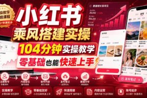 （19396期）小红书乘风搭建实操，104分钟实操教学，零基础也能快速上手