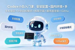 （19402期）Codex小白入门课：安装配置×国内环境×手机接码×计划目标模式×权限沙箱×服务器连接×GitHub操作