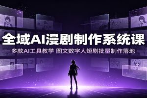 全域AI漫剧制作系统课：多款AI工具教学，图文数字人短剧批量制作落地
