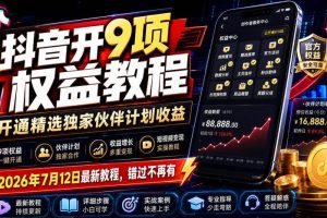 （19412期）抖音开9项权益教程，开通精选独家伙伴计划收益，2026年7月12日最新教程，错过不再有