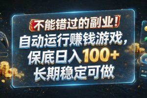 不能错过的副业！自动运行賺钱游戏，保底日入100+，长期稳定可做【揭秘】