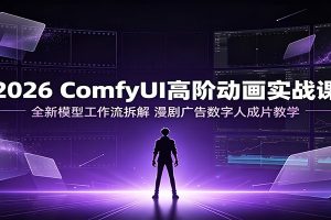 2026 ComfyUI高阶动画实战课：全新模型工作流拆解，漫剧广告数字人成片教学