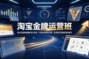 （19434期）淘宝金牌运营班-7月：曝光流量数据爆款四大板块｜万相台直通车达摩｜全渠道引流爆款落地教学