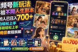 视频号新玩法体验不同人生副本，懂的人已日入700+，小白轻松上手，0基础轻松上手，保姆级教程拆解