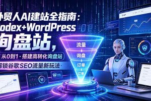 （19439期）外贸人AI建站全指南：Codex+WordPress从0到1·搭建高转化询盘站·解锁谷歌SEO流量新玩法