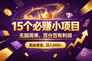 （19456期）15 个必赚的小项目，无脑简单，百分百有利润，副业的首选，日入590+