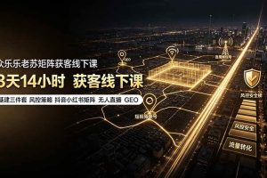 (19450期)众乐乐老苏矩阵获客线下课:3天14小时×基建三件套×风控策略×抖音小红书矩阵×无人直播×GEO