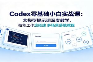 Codex零基础小白实战课：大模型提示词深度教学，技能工作流搭建多场景落地教程