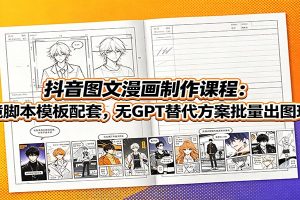 抖音图文漫画制作课程：分镜脚本模板配套，无GPT替代方案批量出图玩法