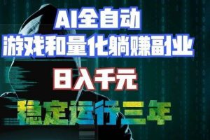 （19455期）AI全自动游戏和量化躺赚副业：日入千元，稳定运行三年的老项目！