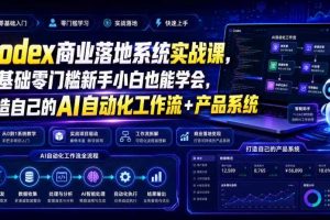 Codex商业落地系统实战课，零基础零门槛新手小白也能学会，打造自己的AI自动化工作流+产品系统