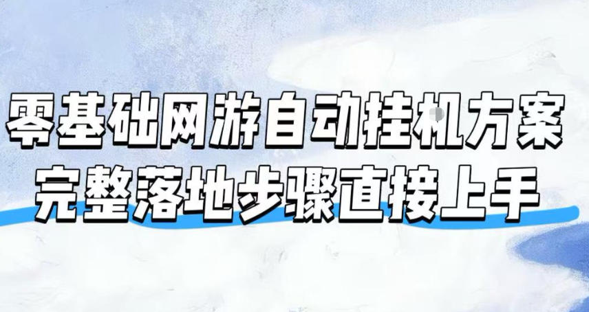 零基础网游自动挂G方案，完整落地步骤直接上手，不用长时间守电脑持续盈利【揭秘】